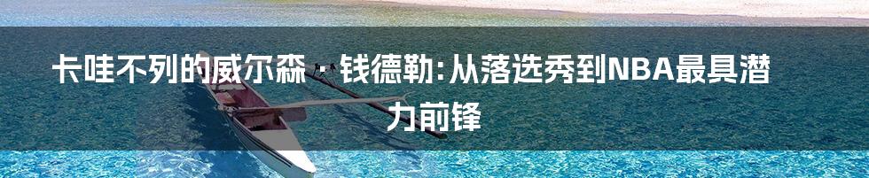 卡哇不列的威尔森·钱德勒:从落选秀到NBA最具潜力前锋