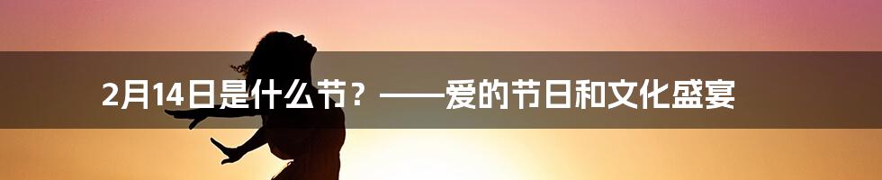 2月14日是什么节？——爱的节日和文化盛宴