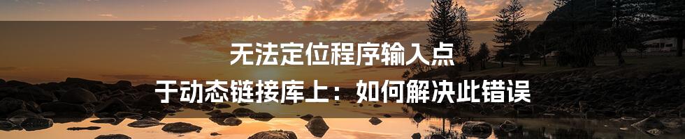 无法定位程序输入点 于动态链接库上：如何解决此错误