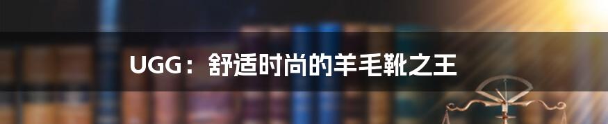 UGG：舒适时尚的羊毛靴之王