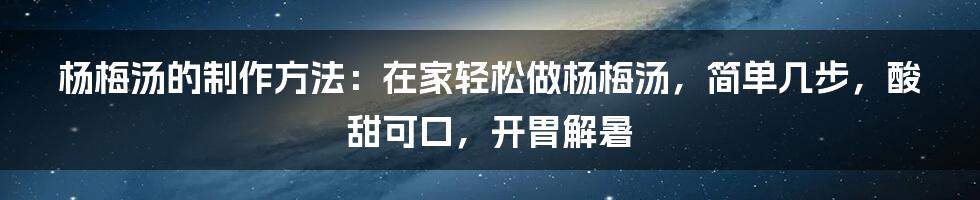 杨梅汤的制作方法：在家轻松做杨梅汤，简单几步，酸甜可口，开胃解暑