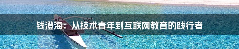 钱澄海：从技术青年到互联网教育的践行者