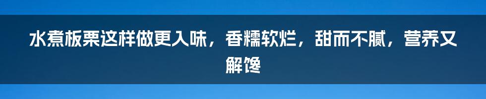 水煮板栗这样做更入味，香糯软烂，甜而不腻，营养又解馋