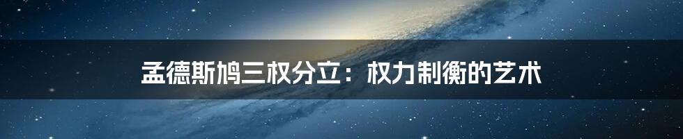 孟德斯鸠三权分立：权力制衡的艺术