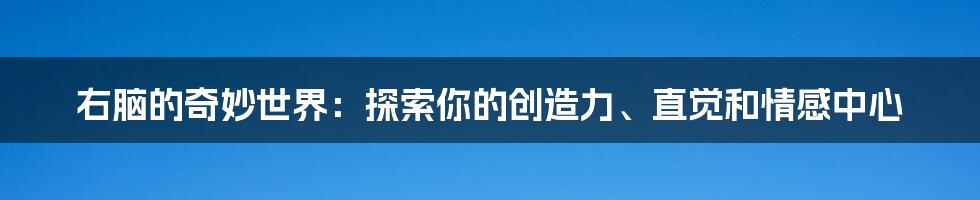 右脑的奇妙世界：探索你的创造力、直觉和情感中心