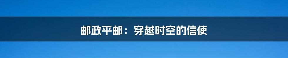 邮政平邮：穿越时空的信使