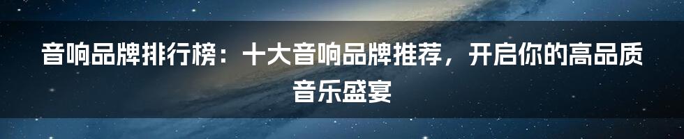 音响品牌排行榜：十大音响品牌推荐，开启你的高品质音乐盛宴