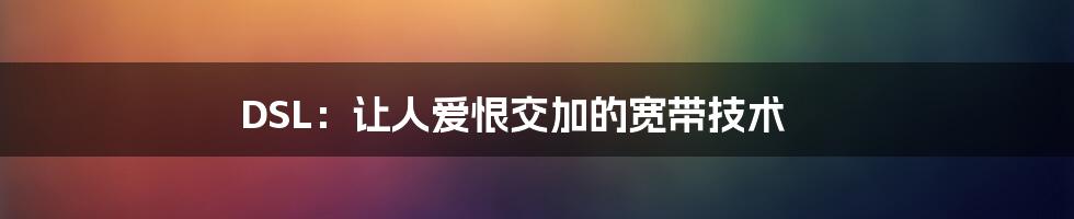 DSL：让人爱恨交加的宽带技术