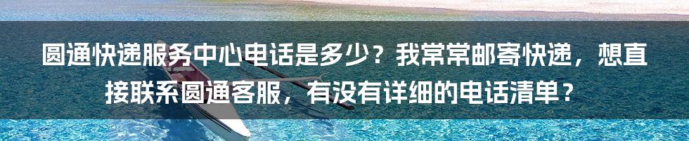 圆通快递服务中心电话是多少？我常常邮寄快递，想直接联系圆通客服，有没有详细的电话清单？