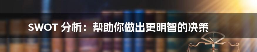 SWOT 分析：帮助你做出更明智的决策