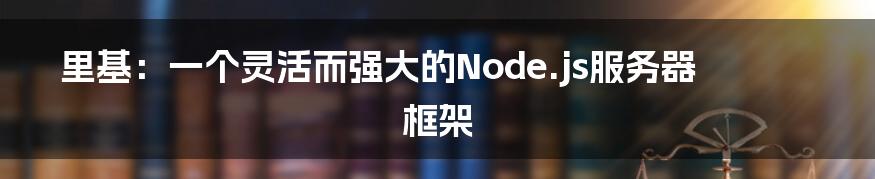 里基：一个灵活而强大的Node.js服务器框架