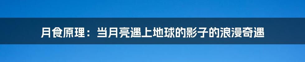 月食原理：当月亮遇上地球的影子的浪漫奇遇