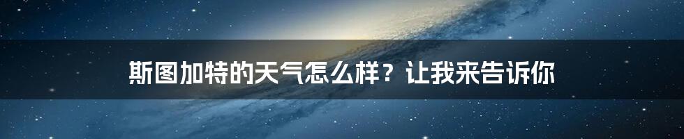 斯图加特的天气怎么样？让我来告诉你