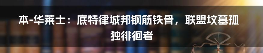 本-华莱士：底特律城邦钢筋铁骨，联盟坟墓孤独徘徊者