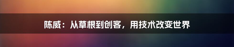 陈威：从草根到创客，用技术改变世界