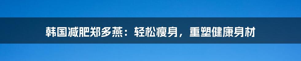 韩国减肥郑多燕：轻松瘦身，重塑健康身材