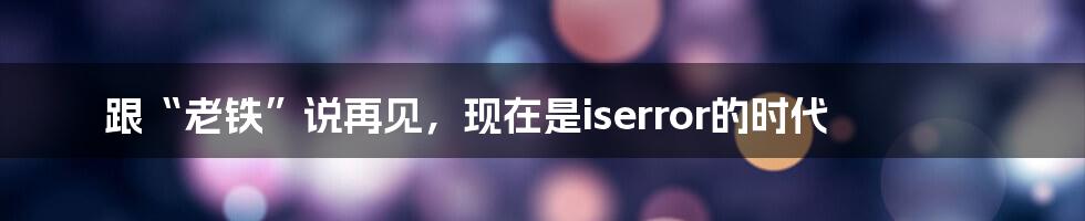 跟“老铁”说再见，现在是iserror的时代