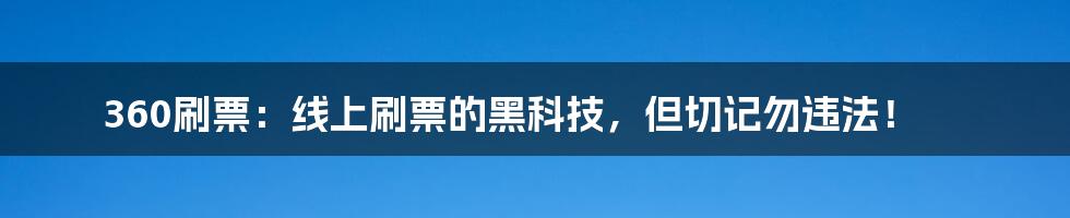 360刷票：线上刷票的黑科技，但切记勿违法！