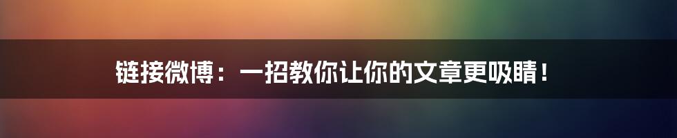 链接微博：一招教你让你的文章更吸睛！