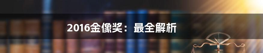 2016金像奖：最全解析