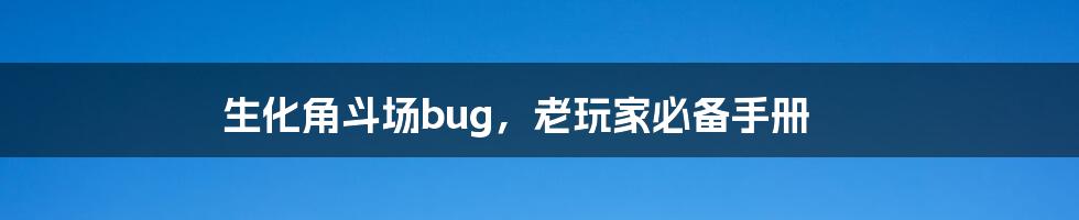 生化角斗场bug，老玩家必备手册