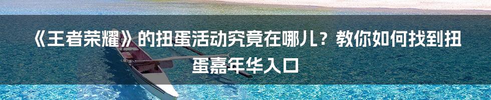 《王者荣耀》的扭蛋活动究竟在哪儿？教你如何找到扭蛋嘉年华入口