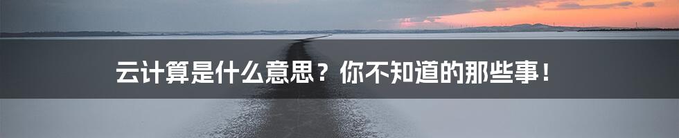 云计算是什么意思？你不知道的那些事！