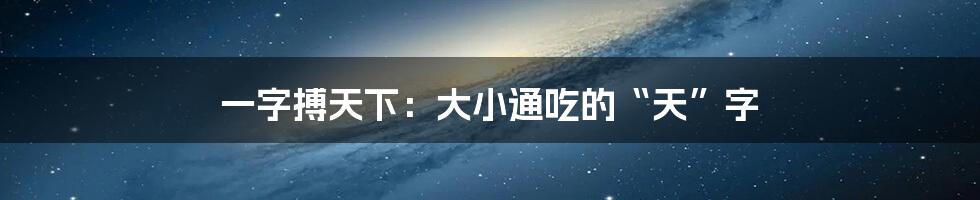 一字搏天下：大小通吃的“天”字