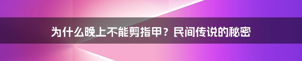 为什么晚上不能剪指甲？民间传说的秘密