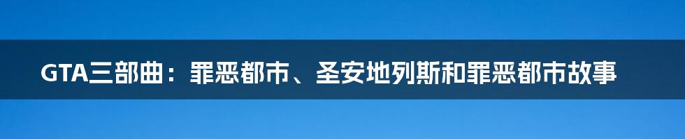 GTA三部曲：罪恶都市、圣安地列斯和罪恶都市故事