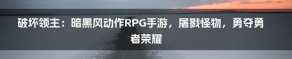 破坏领主：暗黑风动作RPG手游，屠戮怪物，勇夺勇者荣耀