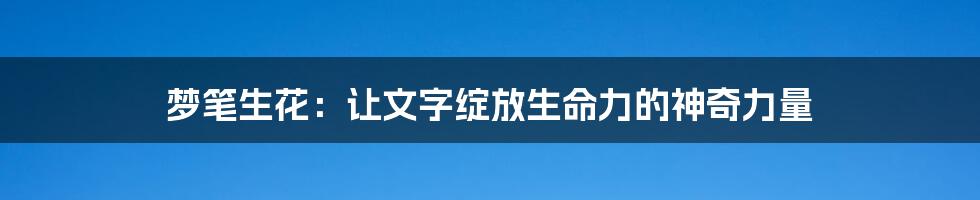 梦笔生花：让文字绽放生命力的神奇力量