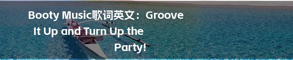 Booty Music歌词英文：Groove It Up and Turn Up the Party!