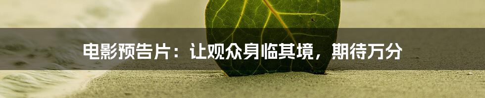 电影预告片：让观众身临其境，期待万分