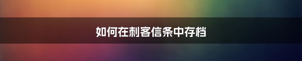 如何在刺客信条中存档