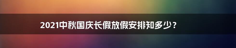 2021中秋国庆长假放假安排知多少？