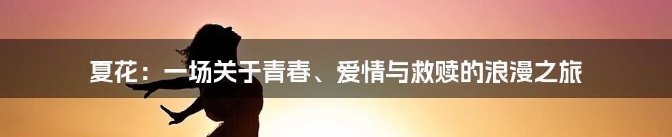 夏花：一场关于青春、爱情与救赎的浪漫之旅