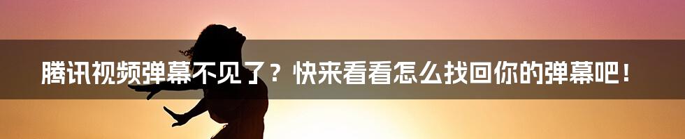 腾讯视频弹幕不见了？快来看看怎么找回你的弹幕吧！