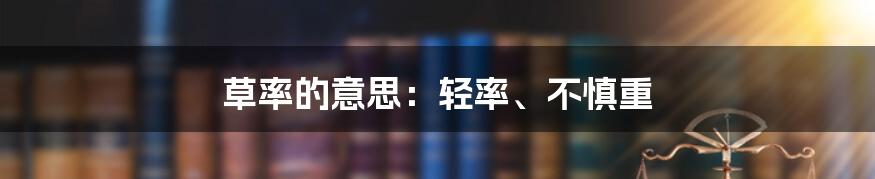 草率的意思：轻率、不慎重