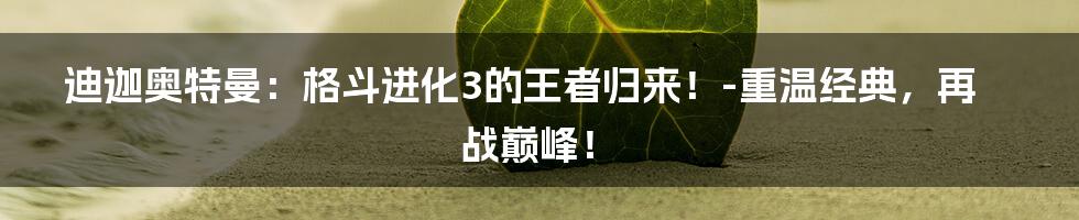 迪迦奥特曼：格斗进化3的王者归来！-重温经典，再战巅峰！