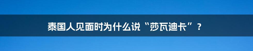 泰国人见面时为什么说“莎瓦迪卡”？