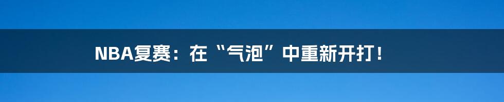 NBA复赛：在“气泡”中重新开打！