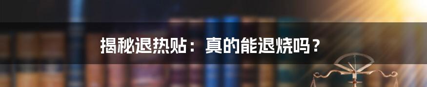 揭秘退热贴：真的能退烧吗？