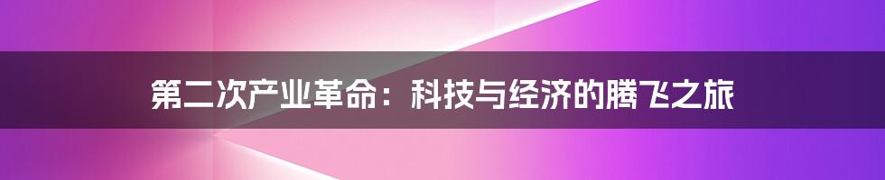 第二次产业革命：科技与经济的腾飞之旅