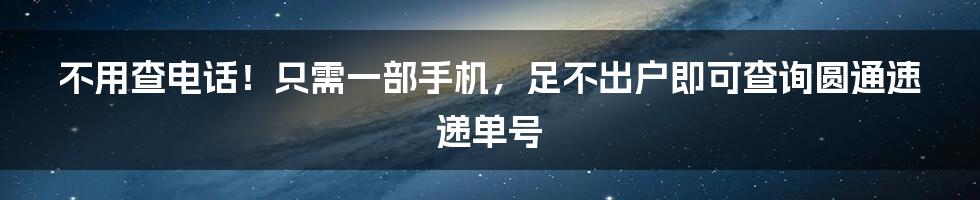 不用查电话！只需一部手机，足不出户即可查询圆通速递单号