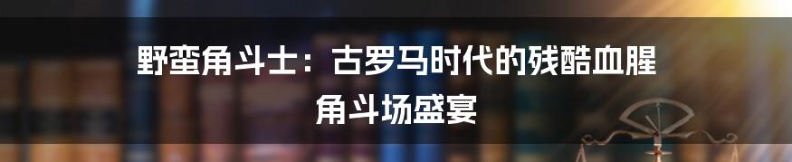 野蛮角斗士：古罗马时代的残酷血腥 角斗场盛宴