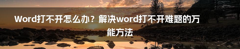 Word打不开怎么办？解决word打不开难题的万能方法