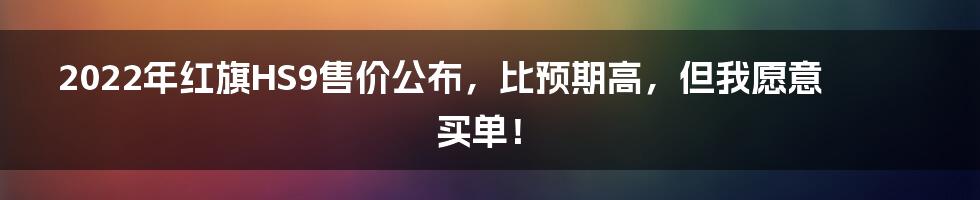 2022年红旗HS9售价公布，比预期高，但我愿意买单！