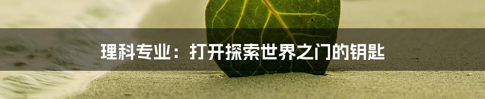 理科专业：打开探索世界之门的钥匙