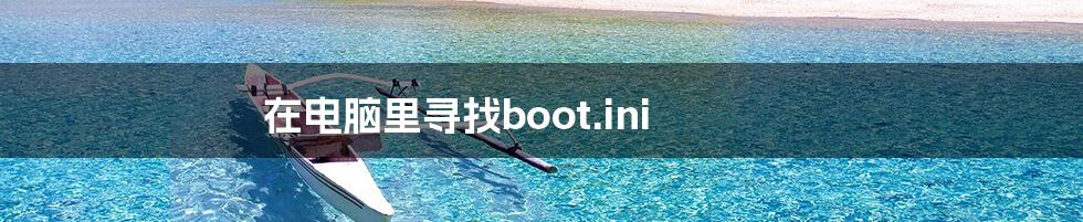 在电脑里寻找boot.ini